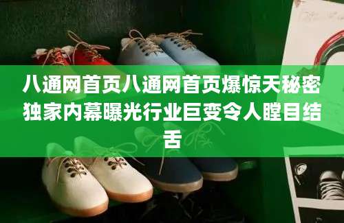 八通网首页八通网首页爆惊天秘密独家内幕曝光行业巨变令人瞠目结舌