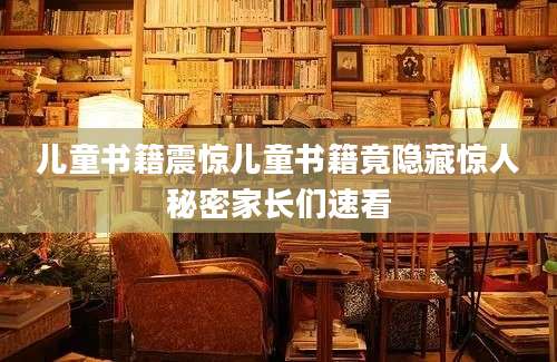 儿童书籍震惊儿童书籍竟隐藏惊人秘密家长们速看