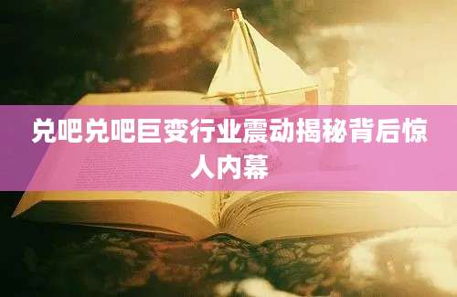 兑吧兑吧巨变行业震动揭秘背后惊人内幕