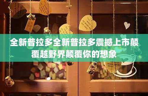 全新普拉多全新普拉多震撼上市颠覆越野界颠覆你的想象