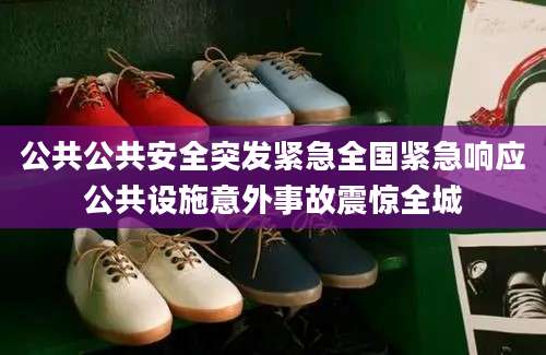 公共公共安全突发紧急全国紧急响应公共设施意外事故震惊全城