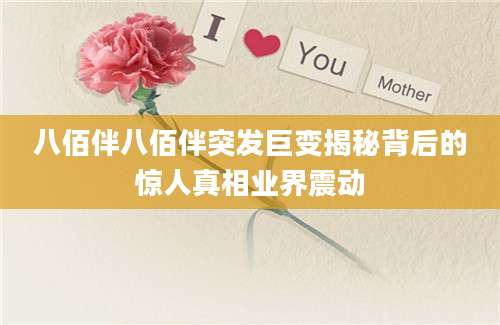 八佰伴八佰伴突发巨变揭秘背后的惊人真相业界震动