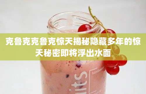 克鲁克克鲁克惊天揭秘隐藏多年的惊天秘密即将浮出水面