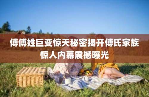 傅傅姓巨变惊天秘密揭开傅氏家族惊人内幕震撼曝光