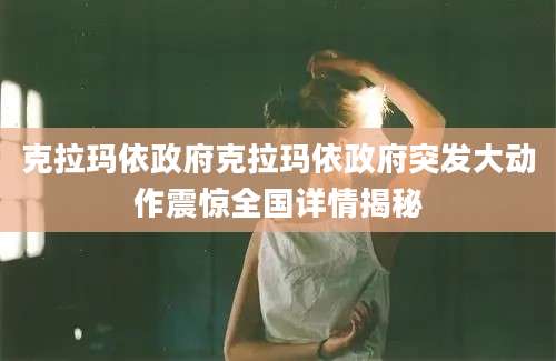 克拉玛依政府克拉玛依政府突发大动作震惊全国详情揭秘