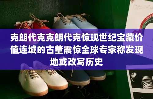 克朗代克克朗代克惊现世纪宝藏价值连城的古董震惊全球专家称发现地或改写历史