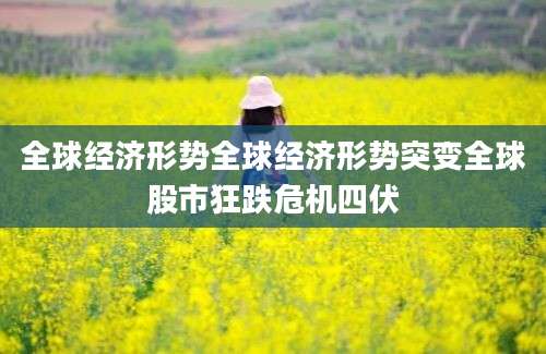 全球经济形势全球经济形势突变全球股市狂跌危机四伏