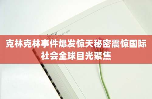 克林克林事件爆发惊天秘密震惊国际社会全球目光聚焦