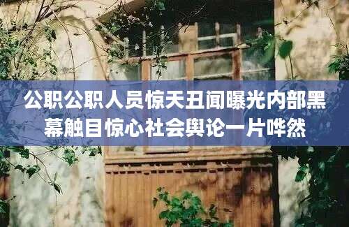公职公职人员惊天丑闻曝光内部黑幕触目惊心社会舆论一片哗然