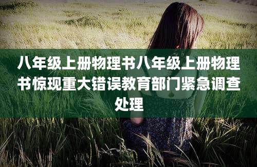 八年级上册物理书八年级上册物理书惊现重大错误教育部门紧急调查处理