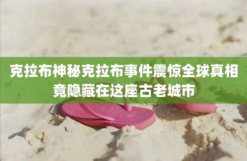 克拉布神秘克拉布事件震惊全球真相竟隐藏在这座古老城市