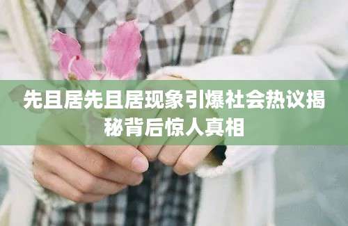 先且居先且居现象引爆社会热议揭秘背后惊人真相