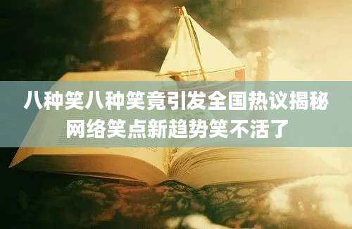 八种笑八种笑竟引发全国热议揭秘网络笑点新趋势笑不活了