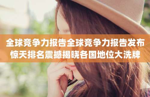 全球竞争力报告全球竞争力报告发布惊天排名震撼揭晓各国地位大洗牌