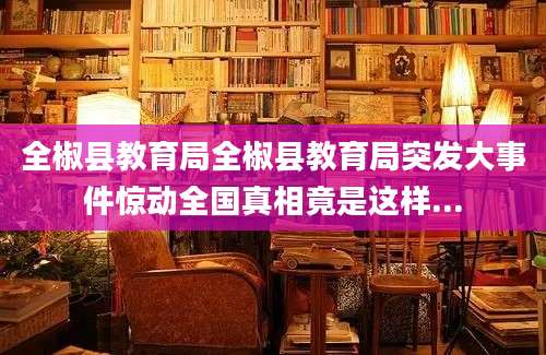 全椒县教育局全椒县教育局突发大事件惊动全国真相竟是这样...
