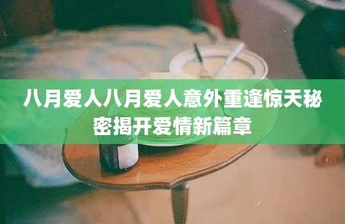 八月爱人八月爱人意外重逢惊天秘密揭开爱情新篇章