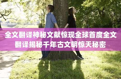 全文翻译神秘文献惊现全球首度全文翻译揭秘千年古文明惊天秘密