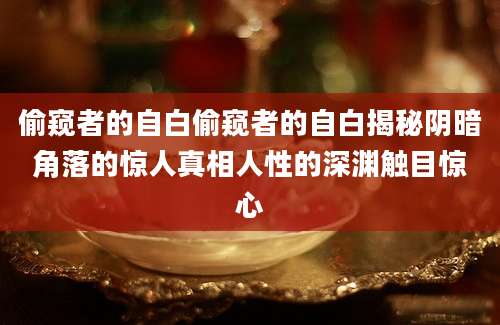 偷窥者的自白偷窥者的自白揭秘阴暗角落的惊人真相人性的深渊触目惊心