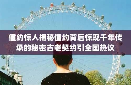 僮约惊人揭秘僮约背后惊现千年传承的秘密古老契约引全国热议