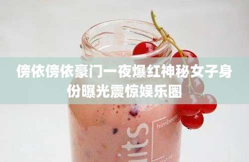 傍依傍依豪门一夜爆红神秘女子身份曝光震惊娱乐圈