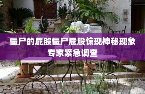 僵尸的屁股僵尸屁股惊现神秘现象专家紧急调查