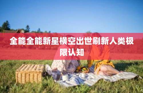 全能全能新星横空出世刷新人类极限认知