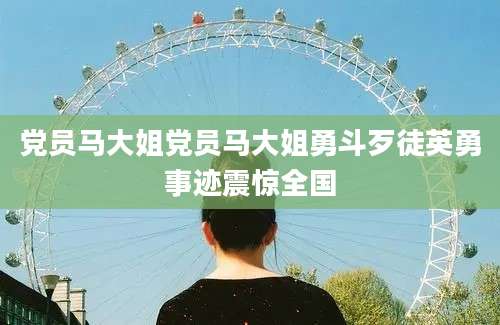 党员马大姐党员马大姐勇斗歹徒英勇事迹震惊全国