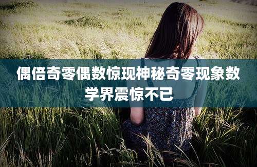 偶倍奇零偶数惊现神秘奇零现象数学界震惊不已