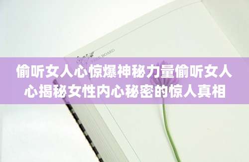 偷听女人心惊爆神秘力量偷听女人心揭秘女性内心秘密的惊人真相
