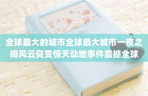 全球最大的城市全球最大城市一夜之间风云突变惊天动地事件震撼全球