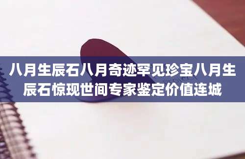 八月生辰石八月奇迹罕见珍宝八月生辰石惊现世间专家鉴定价值连城