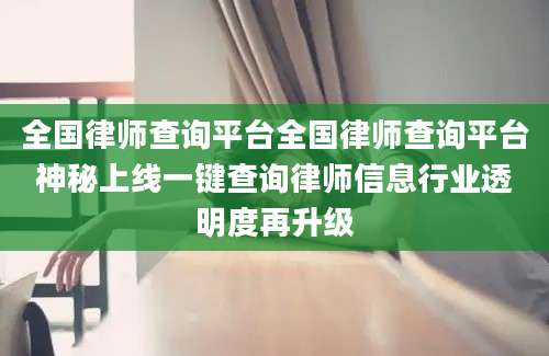 全国律师查询平台全国律师查询平台神秘上线一键查询律师信息行业透明度再升级
